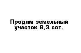 Продам земельный участок 8,3 сот.